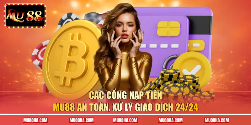 Các cổng nạp tiền MU88 an toàn, xử lý giao dịch 24/24 