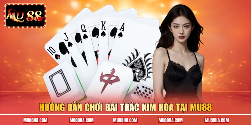 Hướng dẫn chơi Bài Trác Kim Hoa tại MU88