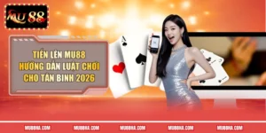 Tiến lên Mu88 - Hướng dẫn luật chơi cho tân binh 2026