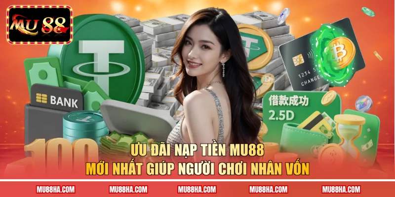 Ưu đãi nạp tiền MU88 mới nhất giúp người chơi nhân vốn 